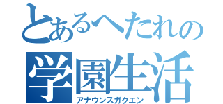 とあるへたれの学園生活（アナウンスガクエン）