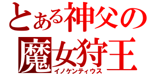 とある神父の魔女狩王（イノケンティウス）