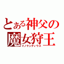 とある神父の魔女狩王（イノケンティウス）