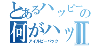 とあるハッピーセットの何がハッピーなん？Ⅱ（アイルビーバック）