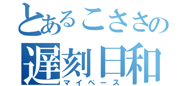 とあるこささの遅刻日和（マイペース）