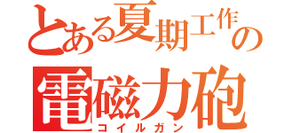 とある夏期工作の電磁力砲（コイルガン）