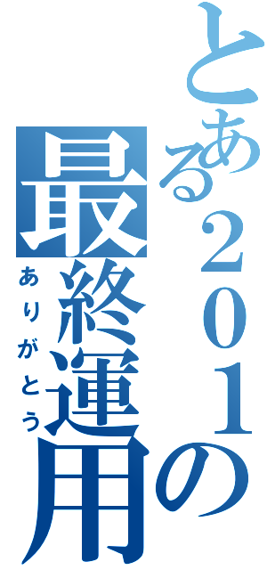 とある２０１の最終運用（ありがとう）