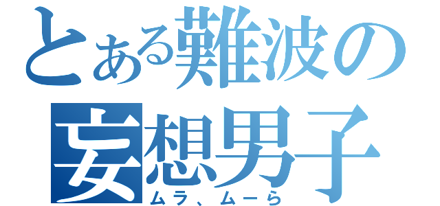 とある難波の妄想男子（ムラ、ムーら）