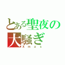 とある聖夜の大騒ぎ（Ｘｍａｓ）