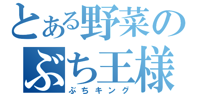 とある野菜のぶち王様（ぶちキング）