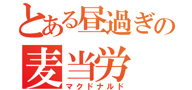 とある昼過ぎの麦当労（マクドナルド）