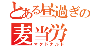 とある昼過ぎの麦当労（マクドナルド）