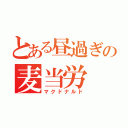 とある昼過ぎの麦当労（マクドナルド）