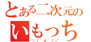 とある二次元のいもっち（＼（＾ｏ＾）／）