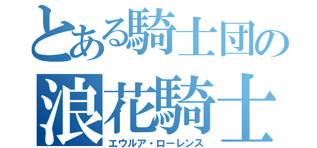 とある騎士団の浪花騎士（エウルア・ローレンス）