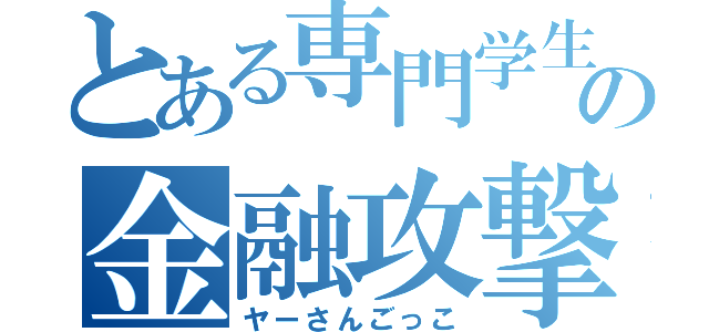 とある専門学生の金融攻撃（ヤーさんごっこ）