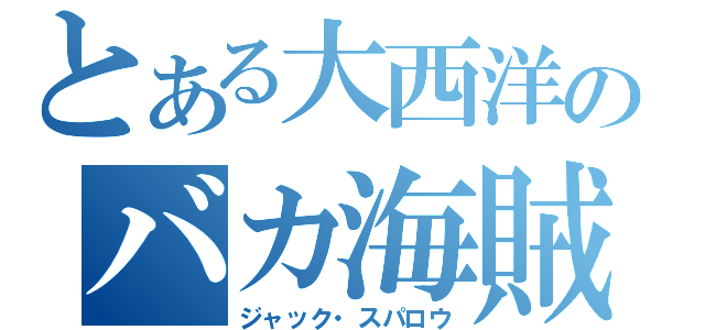 とある大西洋のバカ海賊（ジャック・スパロウ）