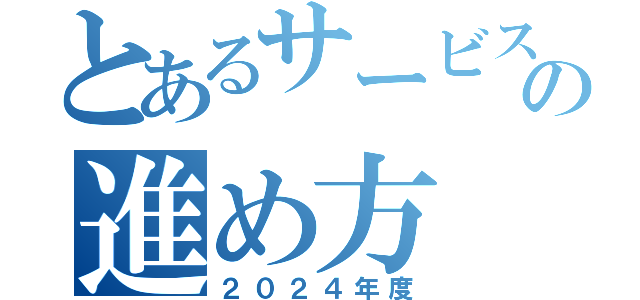 とあるサービスの進め方（２０２４年度）