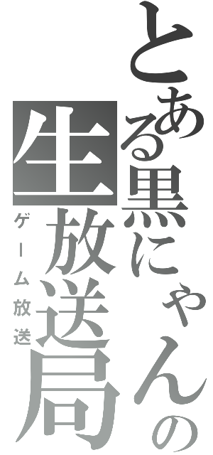 とある黒にゃんの生放送局（ゲーム放送）