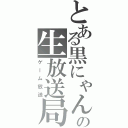 とある黒にゃんの生放送局（ゲーム放送）