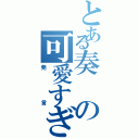 とある奏の可愛すぎる（発言）