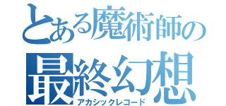 とある魔術師の最終幻想（アカシックレコード）