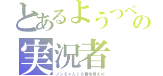 とあるようつべの実況者（ノンちゃん１６番地控えめ）