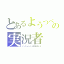 とあるようつべの実況者（ノンちゃん１６番地控えめ）