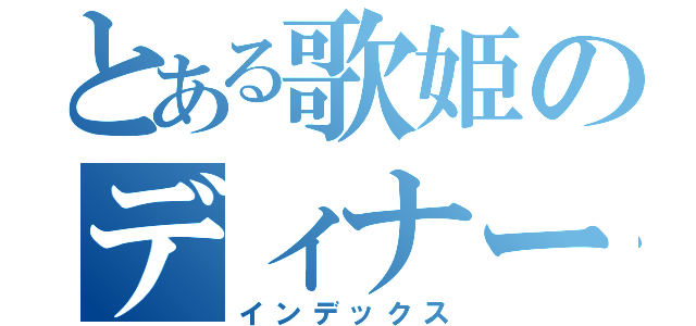 とある歌姫のディナーショー（インデックス）