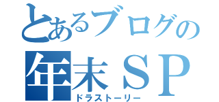 とあるブログの年末ＳＰ（ドラストーリー）