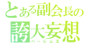 とある副会長の誇大妄想（ハーレム王）