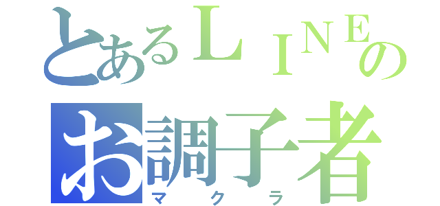 とあるＬＩＮＥのお調子者（マクラ）