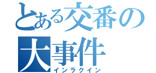 とある交番の大事件（インラクイン）