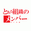 とある組織のメンバー（ｃｒｏｗ）