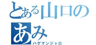 とある山口のあみ（ハゲマンジャロ）