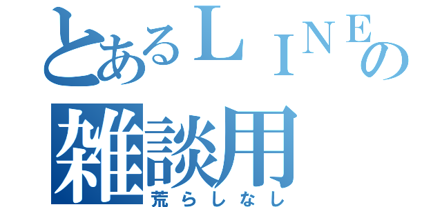 とあるＬＩＮＥの雑談用（荒らしなし）