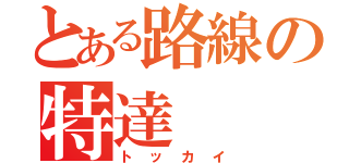 とある路線の特達（トッカイ）