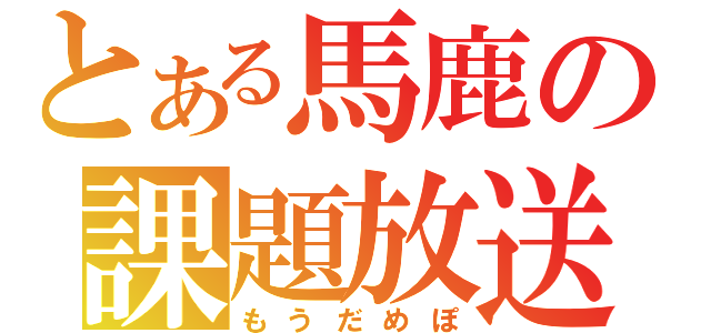 とある馬鹿の課題放送（もうだめぽ）