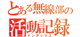 とある無線部の活動記録（インデックス）