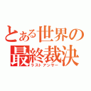 とある世界の最終裁決（ラストアンサー）