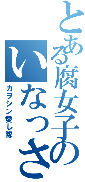 とある腐女子のいなっさん（カヲシン愛し隊）