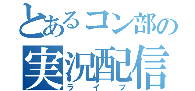 とあるコン部の実況配信（ライブ）