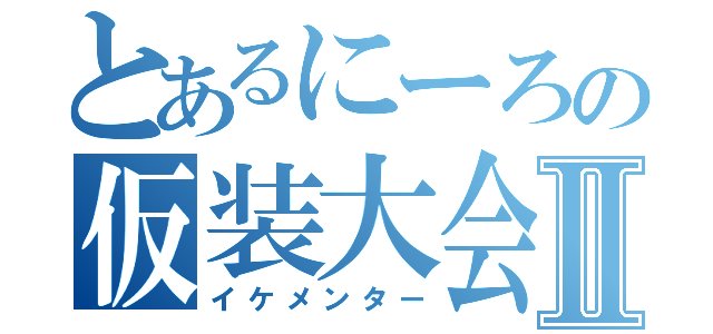 とあるにーろの仮装大会Ⅱ（イケメンター）