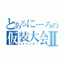 とあるにーろの仮装大会Ⅱ（イケメンター）