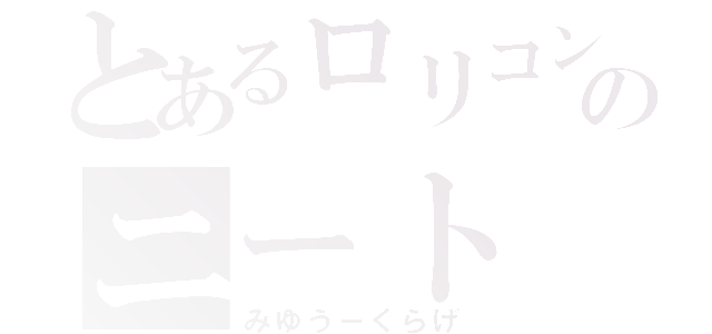 とあるロリコンののニート（みゆう－くらげ）