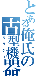 とある俺氏の古型機器（ガラケー）