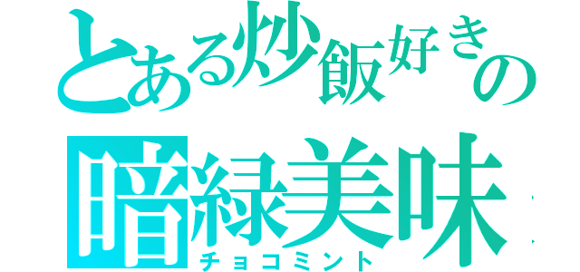 とある炒飯好きの暗緑美味（チョコミント）