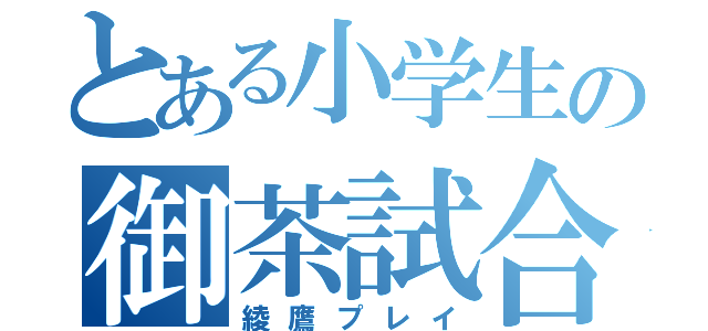 とある小学生の御茶試合（綾鷹プレイ）