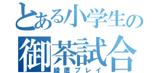 とある小学生の御茶試合（綾鷹プレイ）