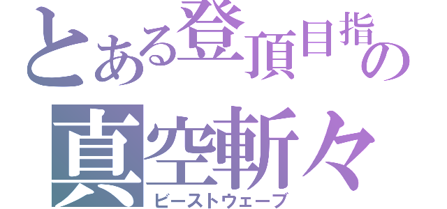 とある登頂目指の真空斬々（ビーストウェーブ）