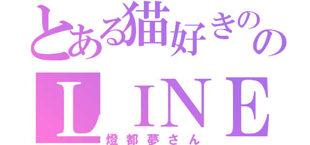 とある猫好きののＬＩＮＥ民（燈都夢さん）