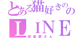 とある猫好きののＬＩＮＥ民（燈都夢さん）