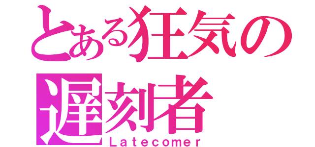 とある狂気の遅刻者（Ｌａｔｅｃｏｍｅｒ）