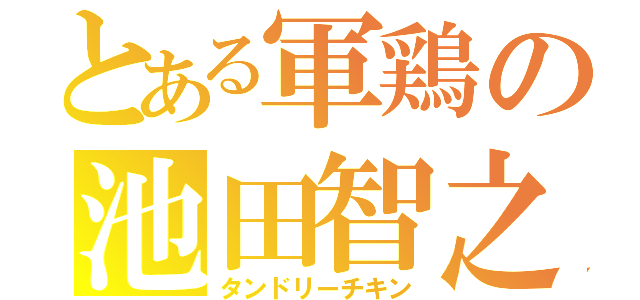 とある軍鶏の池田智之（タンドリーチキン）